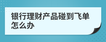 银行理财产品碰到飞单怎么办