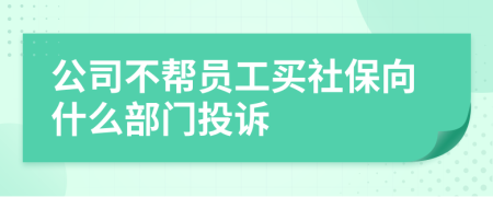 公司不帮员工买社保向什么部门投诉