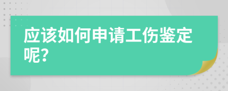 应该如何申请工伤鉴定呢？