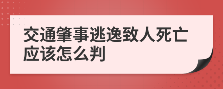 交通肇事逃逸致人死亡应该怎么判