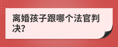 离婚孩子跟哪个法官判决？