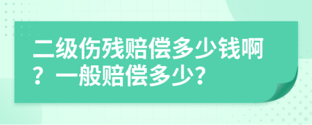 二级伤残赔偿多少钱啊？一般赔偿多少？