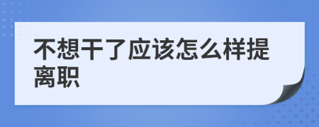 不想干了应该怎么样提离职