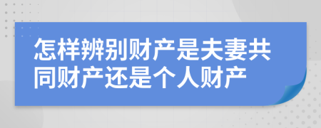 怎样辨别财产是夫妻共同财产还是个人财产