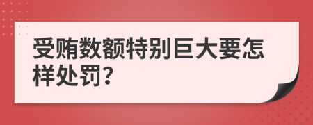 受贿数额特别巨大要怎样处罚？