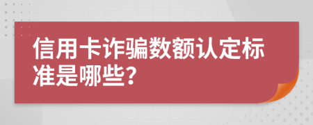 信用卡诈骗数额认定标准是哪些？