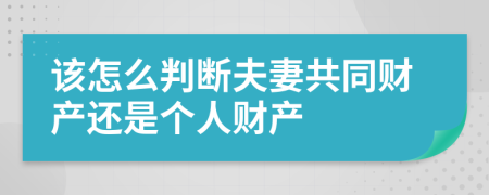 该怎么判断夫妻共同财产还是个人财产