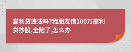 高利贷违法吗?我朋友借100万高利贷抄股,全陪了,怎么办