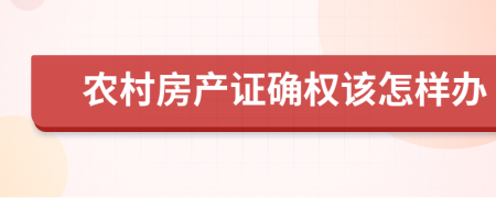 农村房产证确权该怎样办