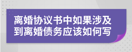 离婚协议书中如果涉及到离婚债务应该如何写