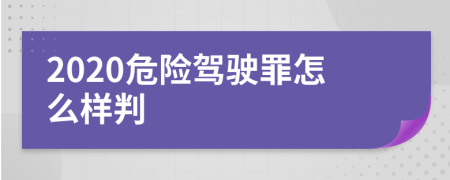 2020危险驾驶罪怎么样判