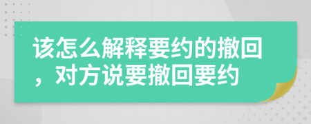 该怎么解释要约的撤回，对方说要撤回要约