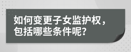 如何变更子女监护权，包括哪些条件呢？