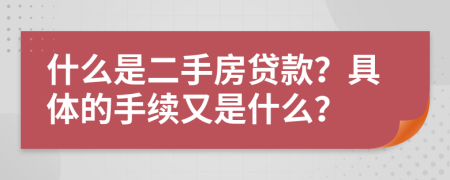 什么是二手房贷款？具体的手续又是什么？