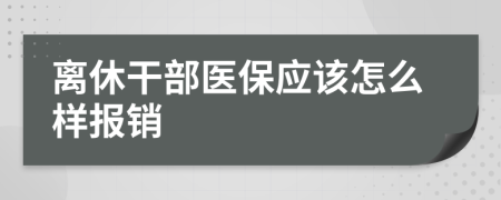 离休干部医保应该怎么样报销