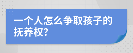 一个人怎么争取孩子的抚养权？