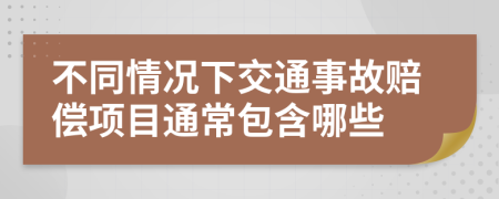 不同情况下交通事故赔偿项目通常包含哪些