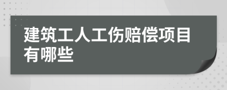 建筑工人工伤赔偿项目有哪些