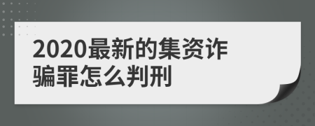 2020最新的集资诈骗罪怎么判刑