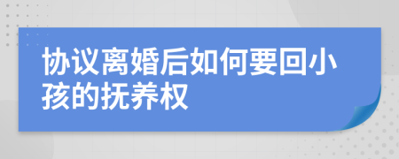 协议离婚后如何要回小孩的抚养权