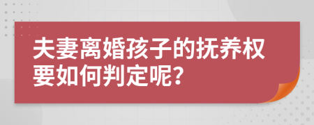 夫妻离婚孩子的抚养权要如何判定呢？