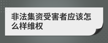 非法集资受害者应该怎么样维权