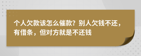 个人欠款该怎么催款？别人欠钱不还，有借条，但对方就是不还钱