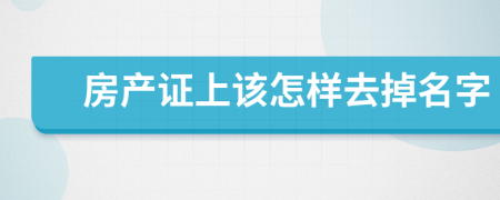 房产证上该怎样去掉名字