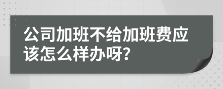 公司加班不给加班费应该怎么样办呀？