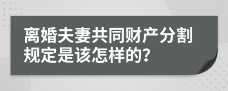 离婚夫妻共同财产分割规定是该怎样的？