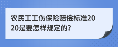 农民工工伤保险赔偿标准2020是要怎样规定的？
