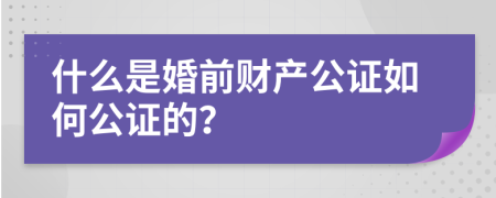 什么是婚前财产公证如何公证的？