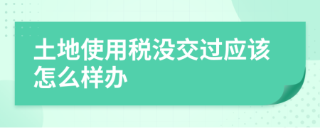 土地使用税没交过应该怎么样办