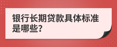 银行长期贷款具体标准是哪些？