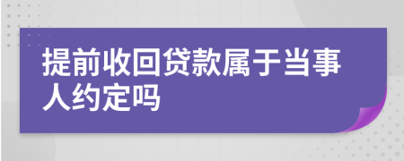 提前收回贷款属于当事人约定吗