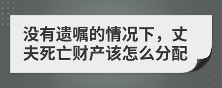 没有遗嘱的情况下，丈夫死亡财产该怎么分配