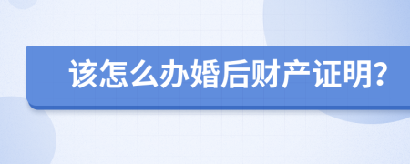 该怎么办婚后财产证明？