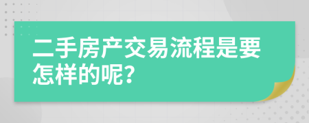 二手房产交易流程是要怎样的呢？