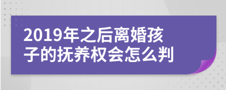 2019年之后离婚孩子的抚养权会怎么判