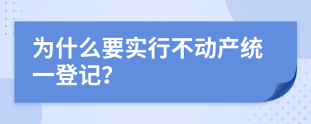 为什么要实行不动产统一登记？