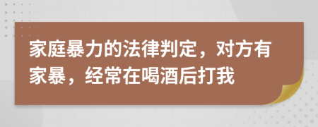 家庭暴力的法律判定，对方有家暴，经常在喝酒后打我