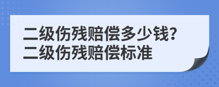 二级伤残赔偿多少钱？二级伤残赔偿标准