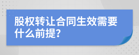 股权转让合同生效需要什么前提？