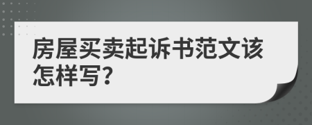 房屋买卖起诉书范文该怎样写？