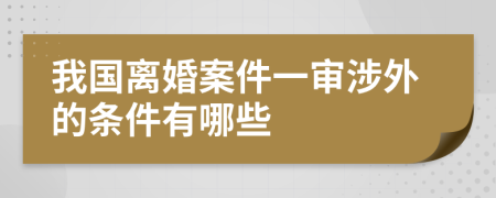 我国离婚案件一审涉外的条件有哪些