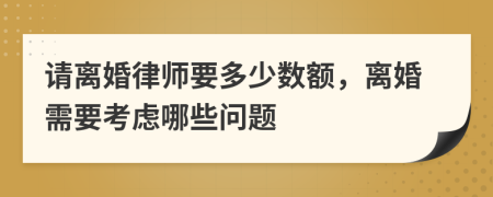 请离婚律师要多少数额，离婚需要考虑哪些问题