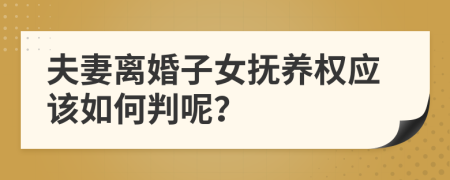 夫妻离婚子女抚养权应该如何判呢？