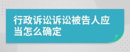 行政诉讼诉讼被告人应当怎么确定