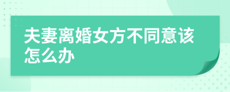 夫妻离婚女方不同意该怎么办