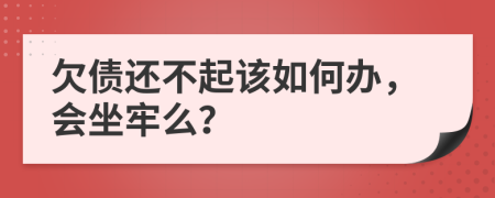 欠债还不起该如何办，会坐牢么？